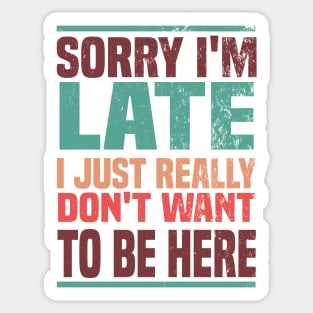 Sorry I'm Late I Just Really Don't Want To Be Here Sticker